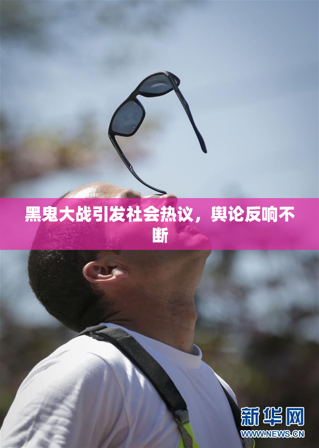 黑鬼大战引发社会热议，舆论反响不断
