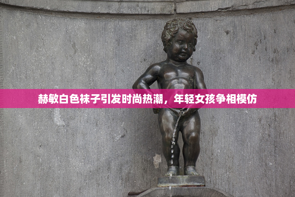 赫敏白色袜子引发时尚热潮，年轻女孩争相模仿