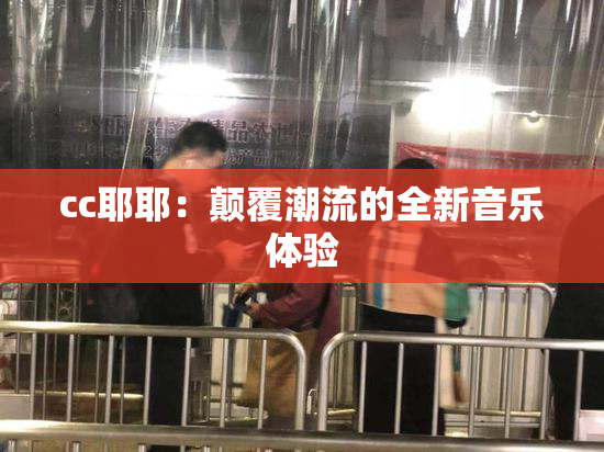 cc耶耶：颠覆潮流的全新音乐体验