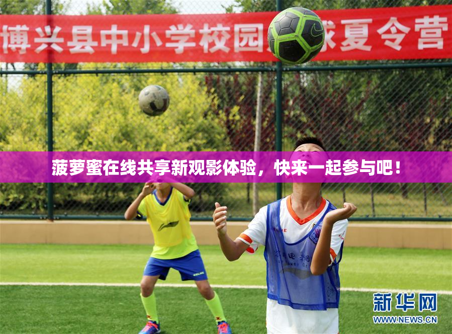 菠萝蜜在线共享新观影体验，快来一起参与吧！