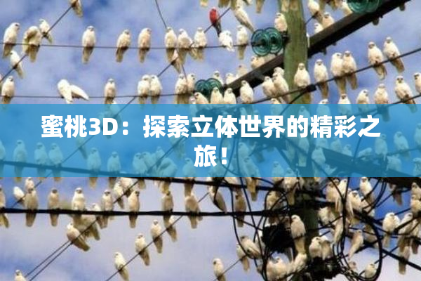 蜜桃3D：探索立体世界的精彩之旅！