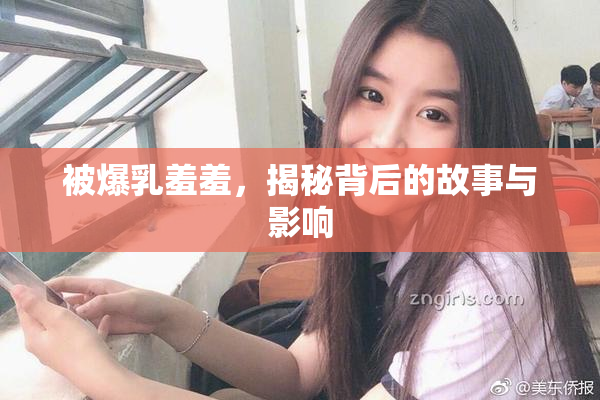 被爆乳羞羞，揭秘背后的故事与影响