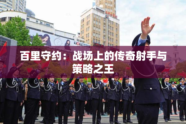 百里守约：战场上的传奇射手与策略之王
