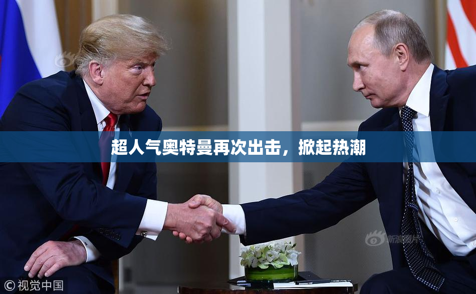 超人气奥特曼再次出击，掀起热潮