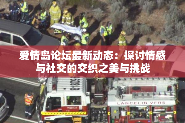 爱情岛论坛最新动态：探讨情感与社交的交织之美与挑战