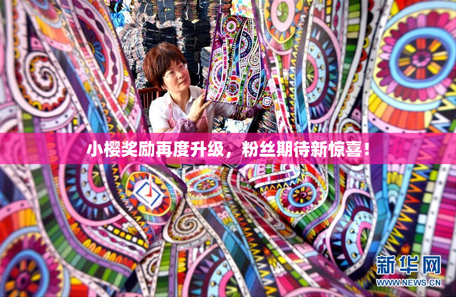 小樱奖励再度升级，粉丝期待新惊喜！