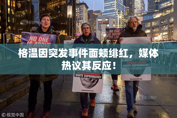 格温因突发事件面颊绯红，媒体热议其反应！