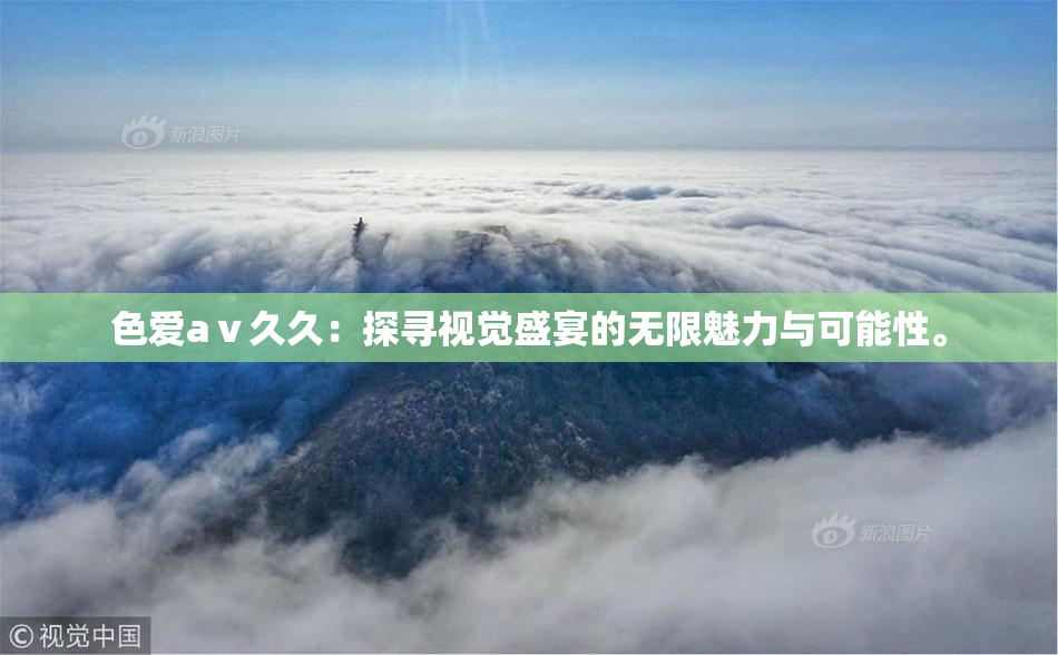 色爱aⅴ久久：探寻视觉盛宴的无限魅力与可能性。