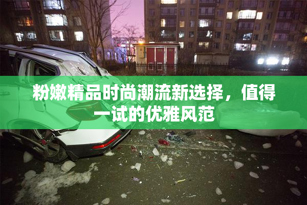 粉嫩精品时尚潮流新选择，值得一试的优雅风范