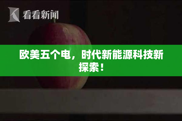 欧美五个电，时代新能源科技新探索！