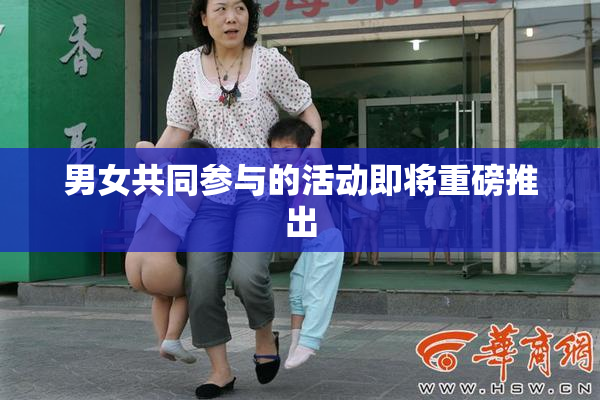 男女共同参与的活动即将重磅推出