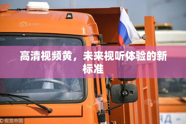 高清视频黄，未来视听体验的新标准