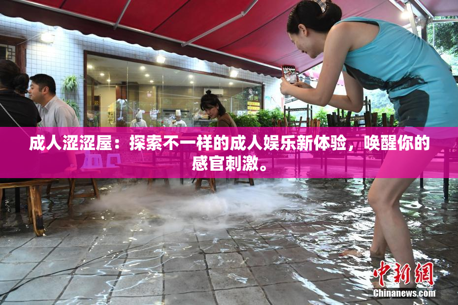 成人涩涩屋：探索不一样的成人娱乐新体验，唤醒你的感官刺激。