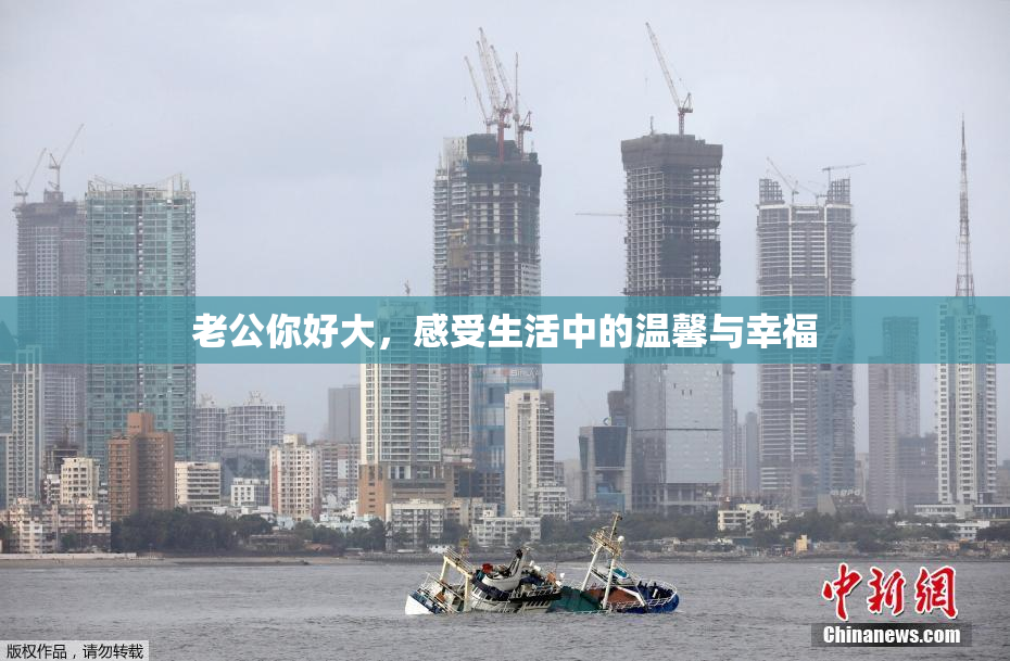 老公你好大，感受生活中的温馨与幸福