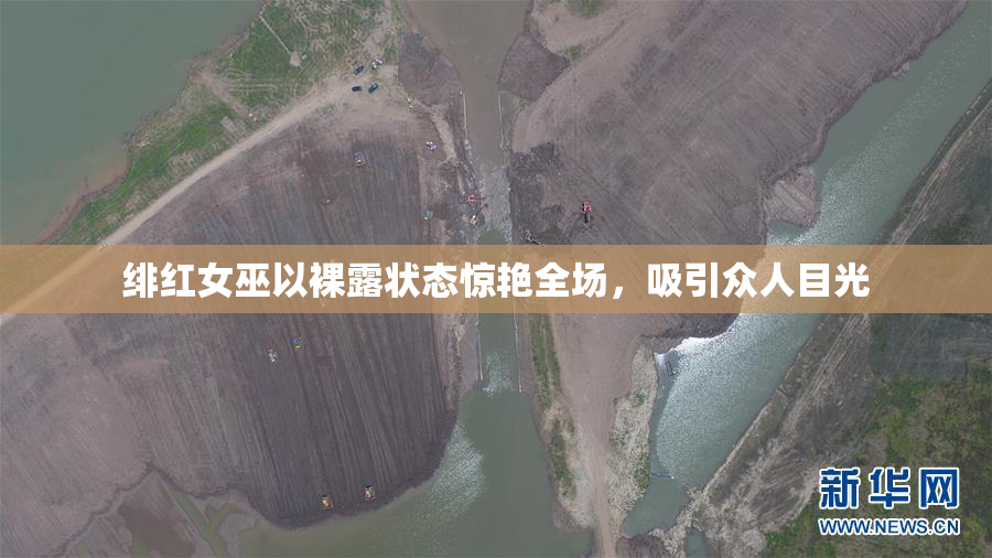 绯红女巫以裸露状态惊艳全场，吸引众人目光