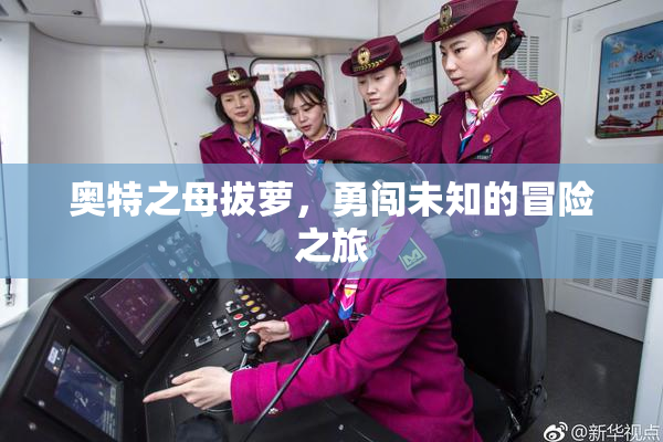 奥特之母拔萝，勇闯未知的冒险之旅