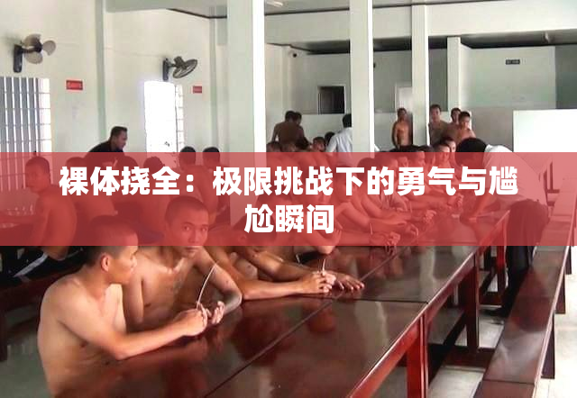 裸体挠全：极限挑战下的勇气与尴尬瞬间