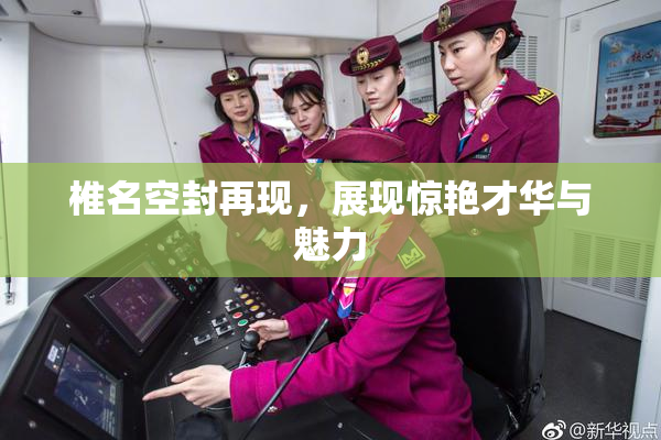 椎名空封再现，展现惊艳才华与魅力