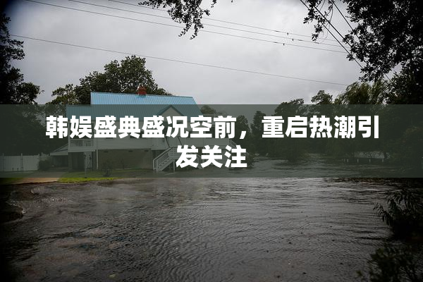 韩娱盛典盛况空前，重启热潮引发关注