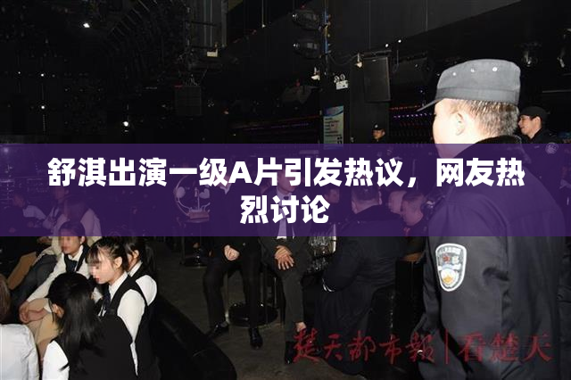 舒淇出演一级A片引发热议，网友热烈讨论