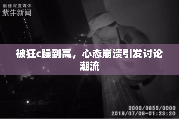 被狂c躁到高，心态崩溃引发讨论潮流
