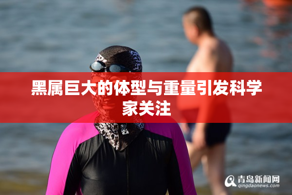 黑属巨大的体型与重量引发科学家关注