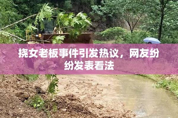 挠女老板事件引发热议，网友纷纷发表看法