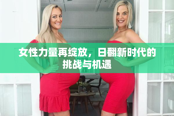 女性力量再绽放，日翻新时代的挑战与机遇
