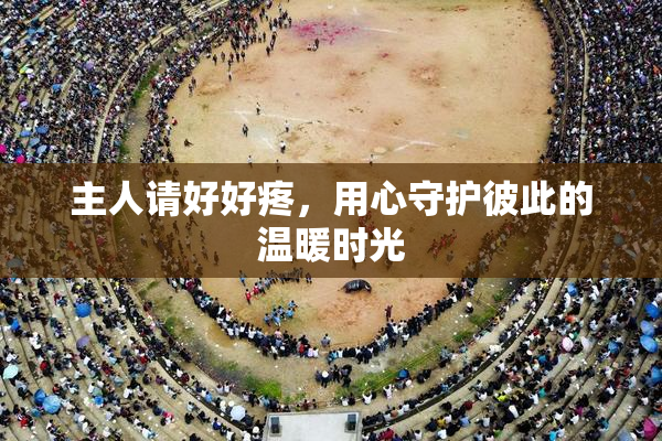 主人请好好疼，用心守护彼此的温暖时光