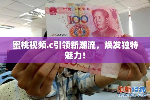 蜜桃视频.c引领新潮流，焕发独特魅力！