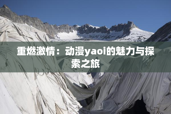 重燃激情：动漫yaoi的魅力与探索之旅