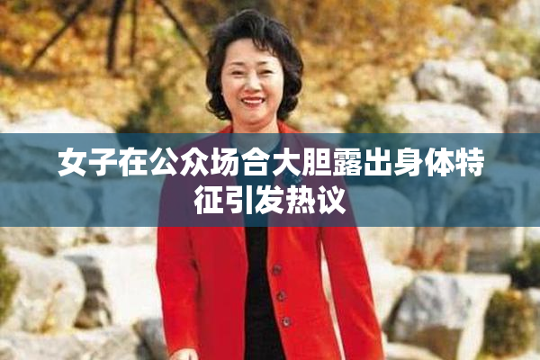 女子在公众场合大胆露出身体特征引发热议