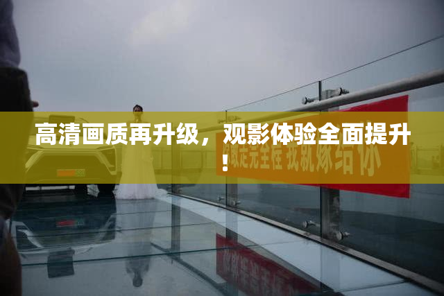 高清画质再升级，观影体验全面提升！