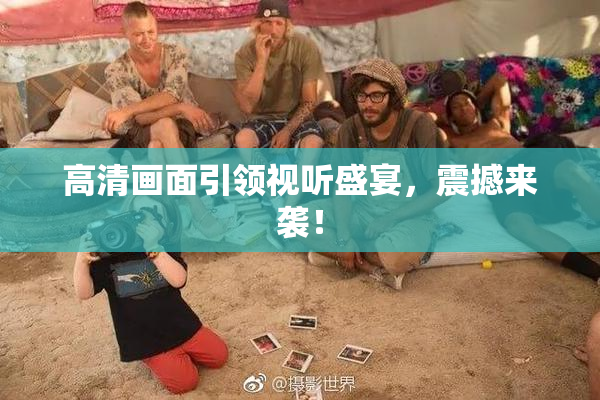 高清画面引领视听盛宴，震撼来袭！