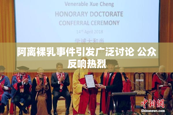 阿离裸乳事件引发广泛讨论 公众反响热烈