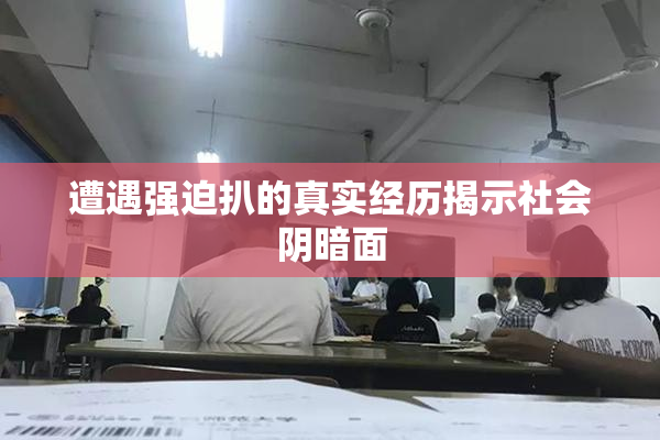 遭遇强迫扒的真实经历揭示社会阴暗面