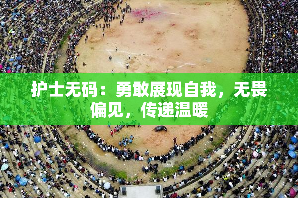 护士无码：勇敢展现自我，无畏偏见，传递温暖