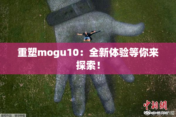 重塑mogu10：全新体验等你来探索！