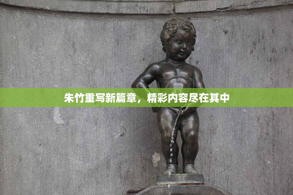 朱竹重写新篇章，精彩内容尽在其中