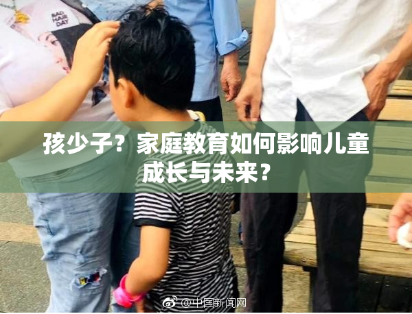孩少子？家庭教育如何影响儿童成长与未来？