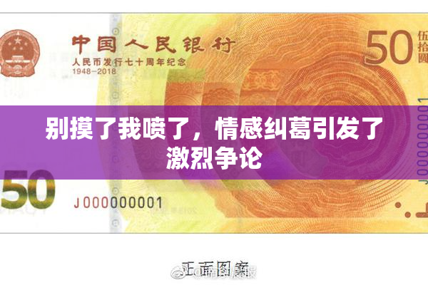 别摸了我喷了，情感纠葛引发了激烈争论