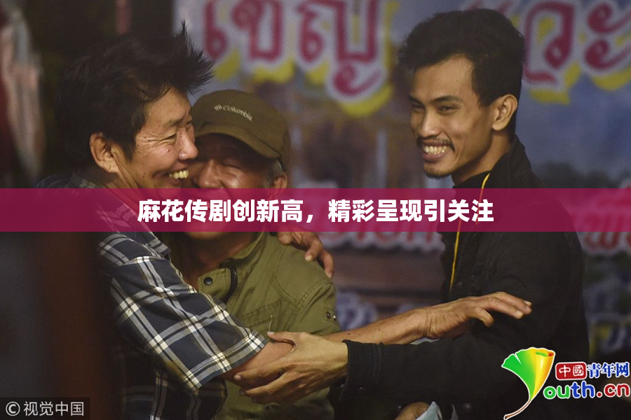 麻花传剧创新高，精彩呈现引关注