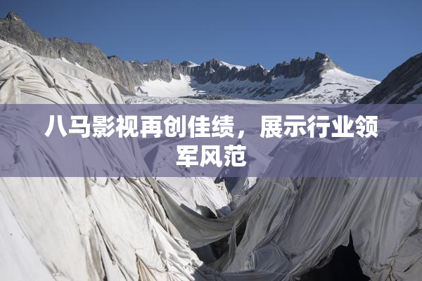 八马影视再创佳绩，展示行业领军风范