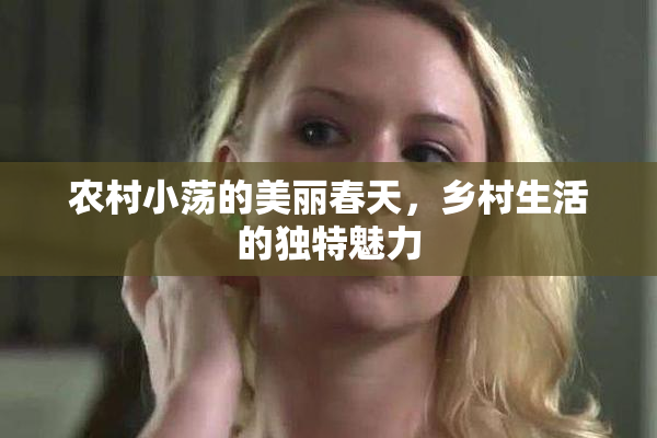 农村小荡的美丽春天，乡村生活的独特魅力
