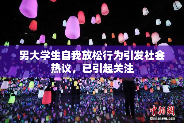 男大学生自我放松行为引发社会热议，已引起关注