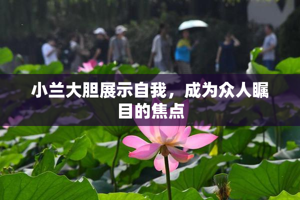 小兰大胆展示自我，成为众人瞩目的焦点