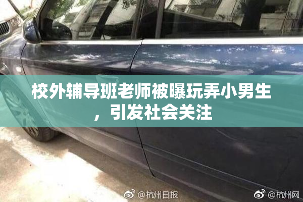 校外辅导班老师被曝玩弄小男生，引发社会关注