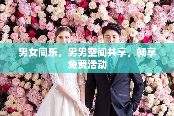 男女同乐，男男空间共享，畅享免费活动