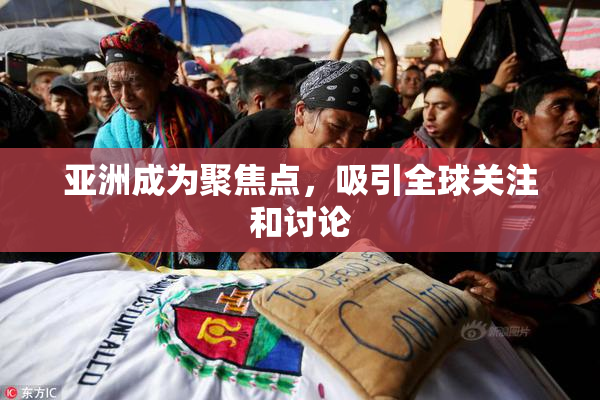 亚洲成为聚焦点，吸引全球关注和讨论