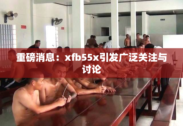 重磅消息：xfb55x引发广泛关注与讨论
